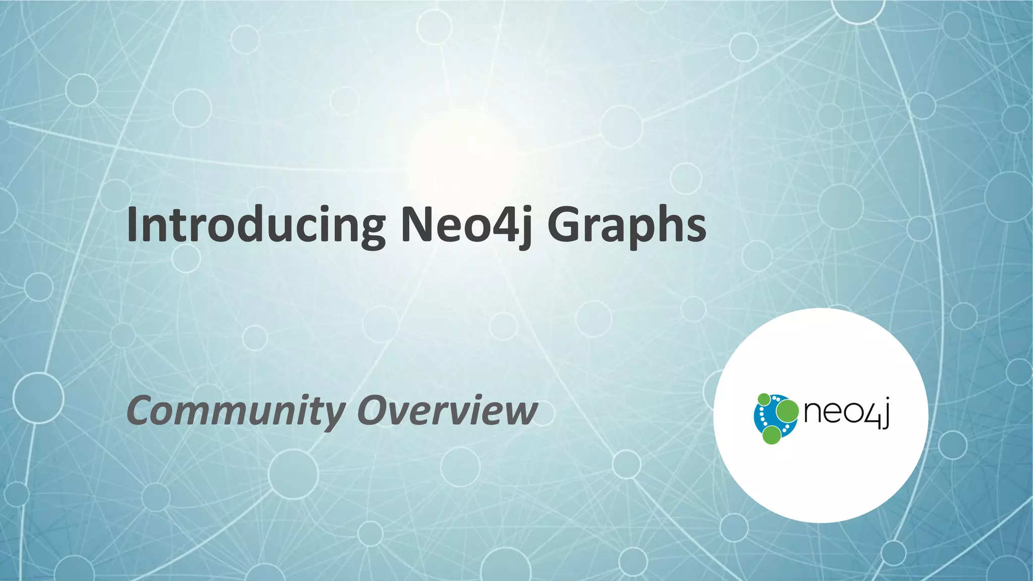 Introducing	Neo4j	Graphs
Community	Overview
 