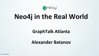 © Neo Technology
Neo4j in the Real World
GraphTalk Atlanta
Alexander Batanov
 