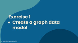 Exercise 1
● Create a graph data
model
Neo4j Inc. All rights reserved 2023
29
 