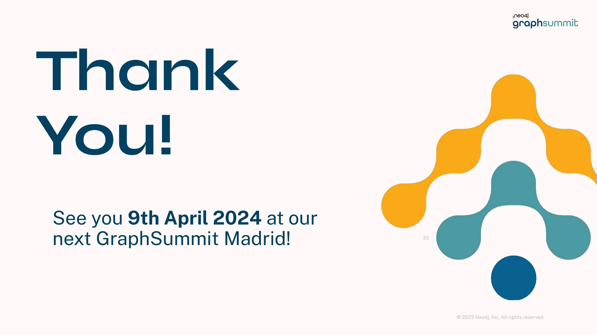 © 2023 Neo4j, Inc. All rights reserved.
Thank
You!
See you 9th April 2024 at our
next GraphSummit Madrid! 33
 