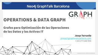 Grafos para Optimización de las Operaciones
de los Datos y los Activos IT
OPERATIONS & DATA GRAPH
Josep Tarruella
josep@grapheverywhere.com
+34 677 648 994
 