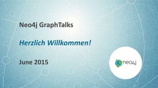 Neo4j GraphTalks
Herzlich Willkommen!
June 2015
 