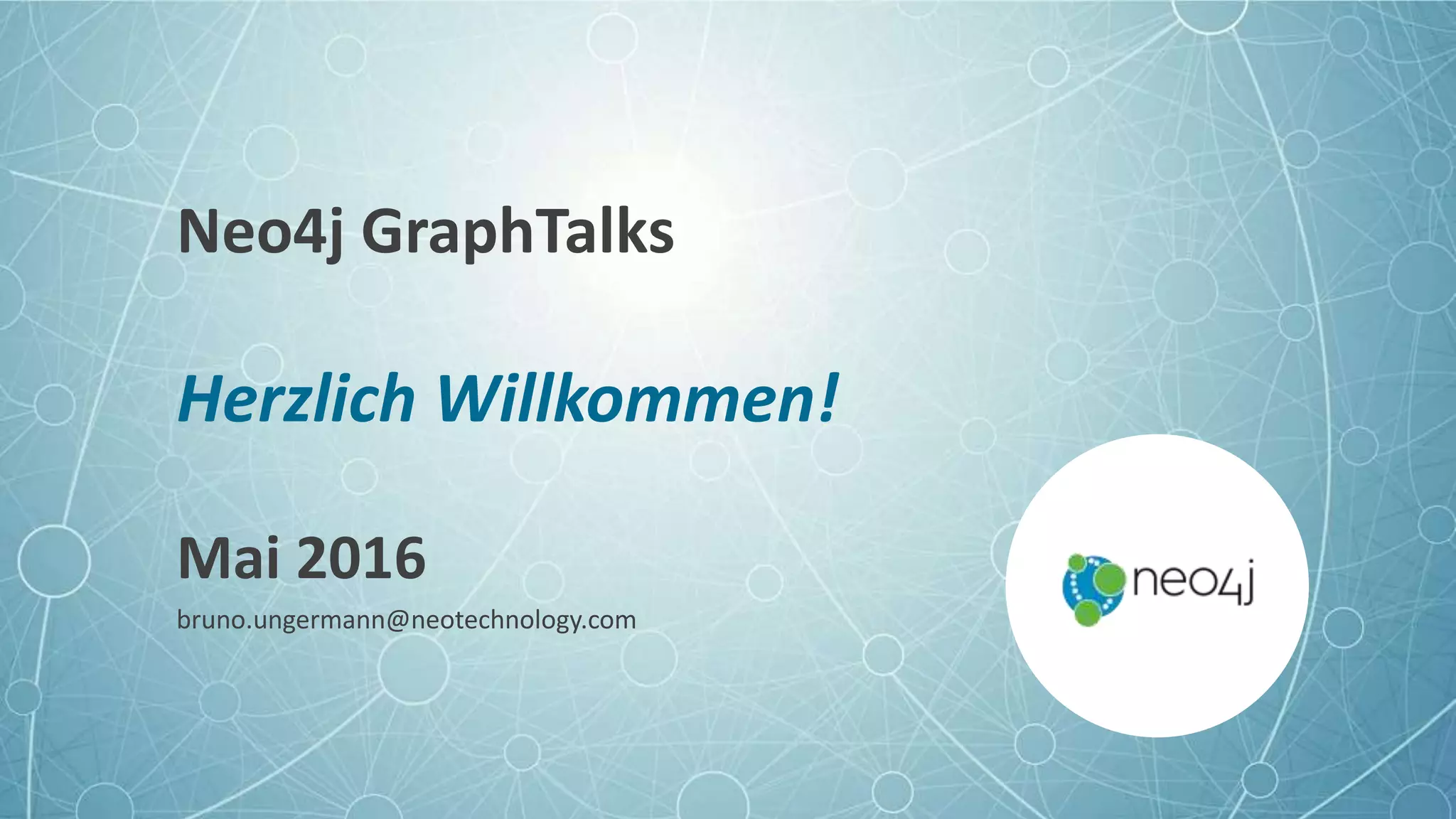 Neo4j GraphTalks
Herzlich Willkommen!
Mai 2016
bruno.ungermann@neotechnology.com
 