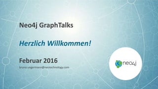 Neo4j GraphTalks
Herzlich Willkommen!
Februar 2016
bruno.ungermann@neotechnology.com
 