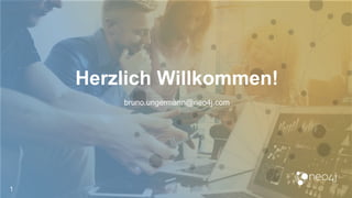 Herzlich Willkommen!
1
bruno.ungermann@neo4j.com
 