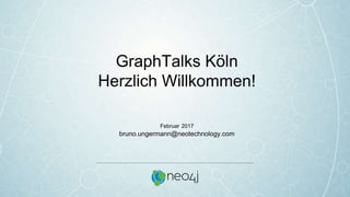 GraphTalks Köln
Herzlich Willkommen!
Februar 2017
bruno.ungermann@neotechnology.com
 