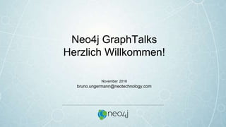 Neo4j GraphTalks
Herzlich Willkommen!
November 2016
bruno.ungermann@neotechnology.com
 