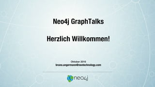 Neo4j GraphTalks

Herzlich Willkommen!
!
!
!
!
Oktober 2016!
bruno.ungermann@neotechnology.com
 