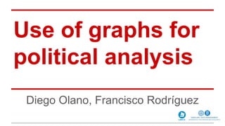 Use of graphs for
political analysis
Diego Olano, Francisco Rodríguez
 