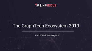 The GraphTech Ecosystem 2019
Part 2/3 - Graph analytics
 