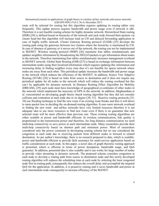 International journal on applications of graph theory in wireless ad hoc networks and sensor networks
(GRAPH-HOC) Vol.5, No.4, December 2013

route will be selected for routing but this algorithm requires updating its routing tables very
frequently. This update process requires bandwidth and power usage even if network is idle.
Therefore it is not feasible routing scheme for highly dynamic network. Hierarchical State routing
(HSR) [24] is defined based on hierarchy of the network and each node forward their packets via
cluster head but this algorithm will increase load on CH and delayed forwarding application in
case of highly traffic network. Cluster Gateway Routing protocol (CGSR) [25] develops the
routing path using the gateways between two clusters where the hierarchy is maintained by CH.
In case of absence of gateway or it moves out of the network, the routing can not be implemented
in MANET. Wireless routing protocol (WRP) [26] maintains four tables simultaneously and
updates neighbor information by broadcasting the HELLO packets to get information about nodes
in the network. Therefore maintaining four tables simultaneously increases management overhead
in MANET network. Global State Routing (GSR) [27] is based on exchange information between
intermediate nodes using their localized information which requires updating this information and
increasing delay in finding neighbor every time thus it’s not feasible for sparse network where
nodes are away from each other. This periodical update increases the bandwidth and power usage
in the network which reduces the efficiency of the MANET. In addition, Source Tree Adaptive
Routing (STAR) [28] is based on links from source to destination and it does not require any
periodical update for all nodes in the network which will reduce the routing overhead but this
can’t be applicable for dynamic network. In Distance Routing Effect Algorithm for Mobility
(DREAM), [29] each node must have knowledge of geographical co-ordinates of other nodes in
the network which implement the necessity of GPS in the network. In addition, Meghanathan et
al. concentrated on developing graph theory based routing algorithm but they did not consider
collision and contention at each node due to its degree [30, 31]. Reactive routing protocols [3238] use flooding technique to find the new route if an existing route breaks and thus it will direct
to more packet loss in deciding the on-demand routing algorithm. It uses more network overhead
in finding the new route and ad-hoc networks have very limited resources therefore it is not
adequate idea to use more resources to find new route even if there is no guarantee that new
selected route will be more effective than previous one. These existing routing algorithms are
either scalable or power and bandwidth efficient. In wireless communication, link quality is
proportional to the transmission power and therefore, for long distance communication we need
multi-hop connectivity to save power at each intermediate node. Many researchers provide their
multi-hop connectivity based on shortest path and minimum power. Most of researchers
considered only the power constraint in developing routing scheme but no one considered the
congestion at each node due to receiving packets from different nodes to forward to related
destination. As per author’s knowledge, there is no research proposed to date, which is scalable,
power and bandwidth efficient to provide QoS assurance for multi-service application based on
traffic consideration at each node. In this paper, a novel idea of graph theoretic routing approach
is presented, which is efficient in terms of power dissipation, bandwidth usage, and QoS
guarantee. In addition, presented idea is also scalable and it can works for large number of nodes
to provide video streaming in dynamic network. The proposed scheme considers congestion at
each node to develop a routing path from source to destination node and this newly developed
routing algorithm will reduces the scheduling time at each node by selecting the least congested
node first in routing path, consequently this reduces the overall delay and accomplish the targeted
QoS for the application. In addition, it is proactive routing and it saves bandwidth and power at
each intermediate node consequently to increase efficiency of the MANET.

4

 