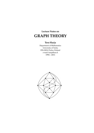 Lecture Notes on

GRAPH THEORY
Tero Harju
Department of Mathematics
University of Turku
FIN-20014 Turku, Finland
e-mail: harju@utu.ﬁ

1994 – 2011

 