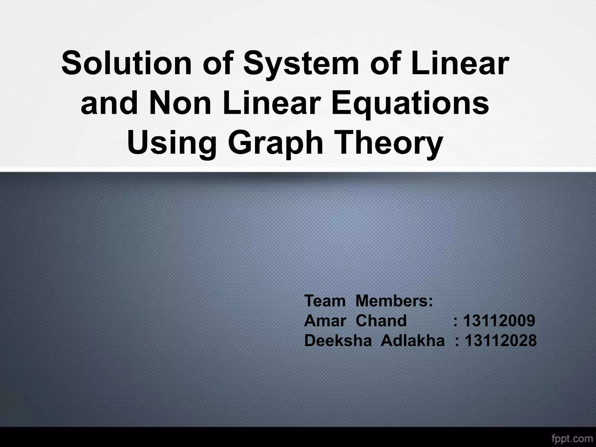 Solution of System of Linear
and Non Linear Equations
Using Graph Theory
Team Members:
Amar Chand : 13112009
Deeksha Adlakha : 13112028
