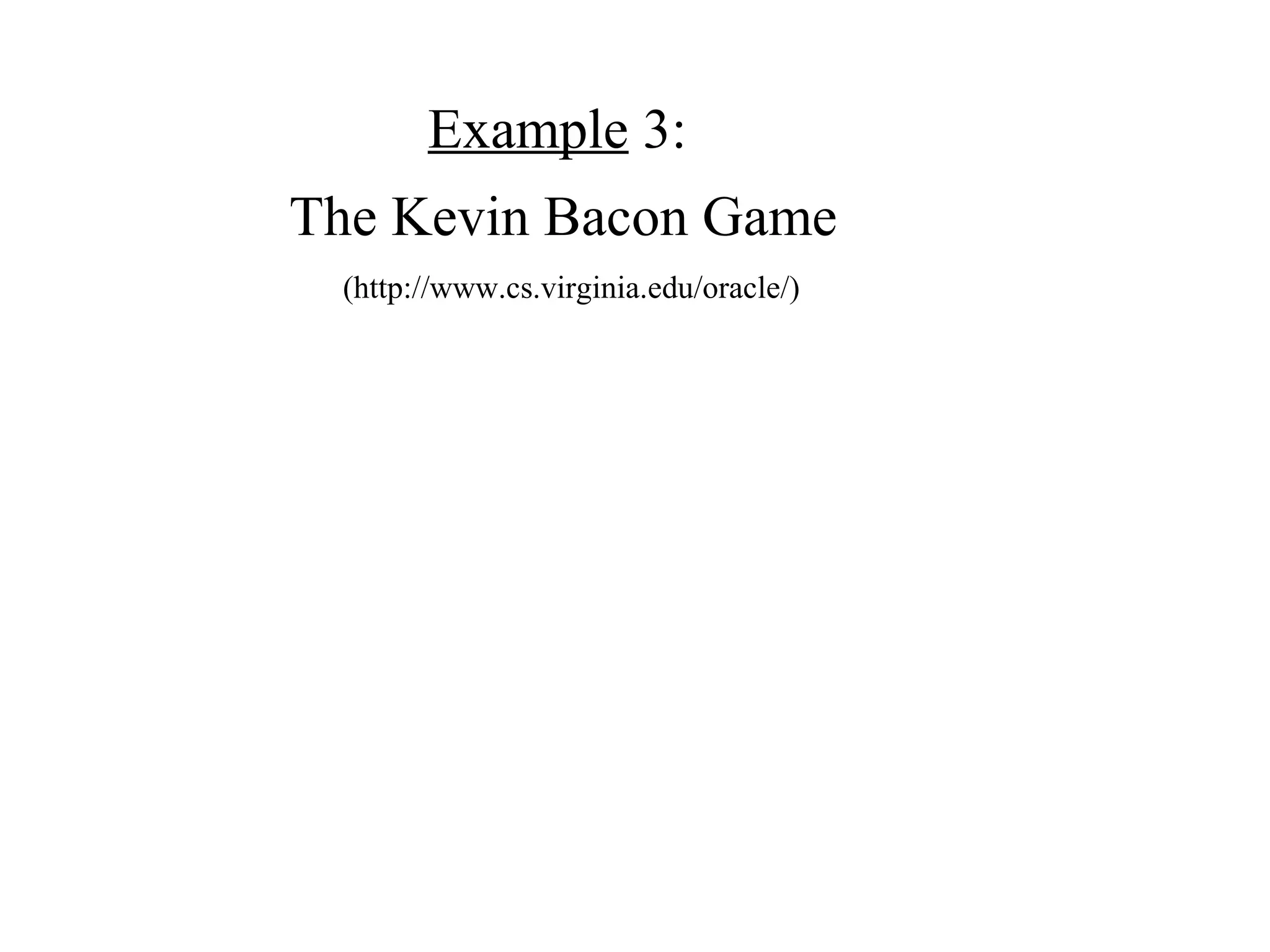 Example 3:
The Kevin Bacon Game
(http://www.cs.virginia.edu/oracle/)
 