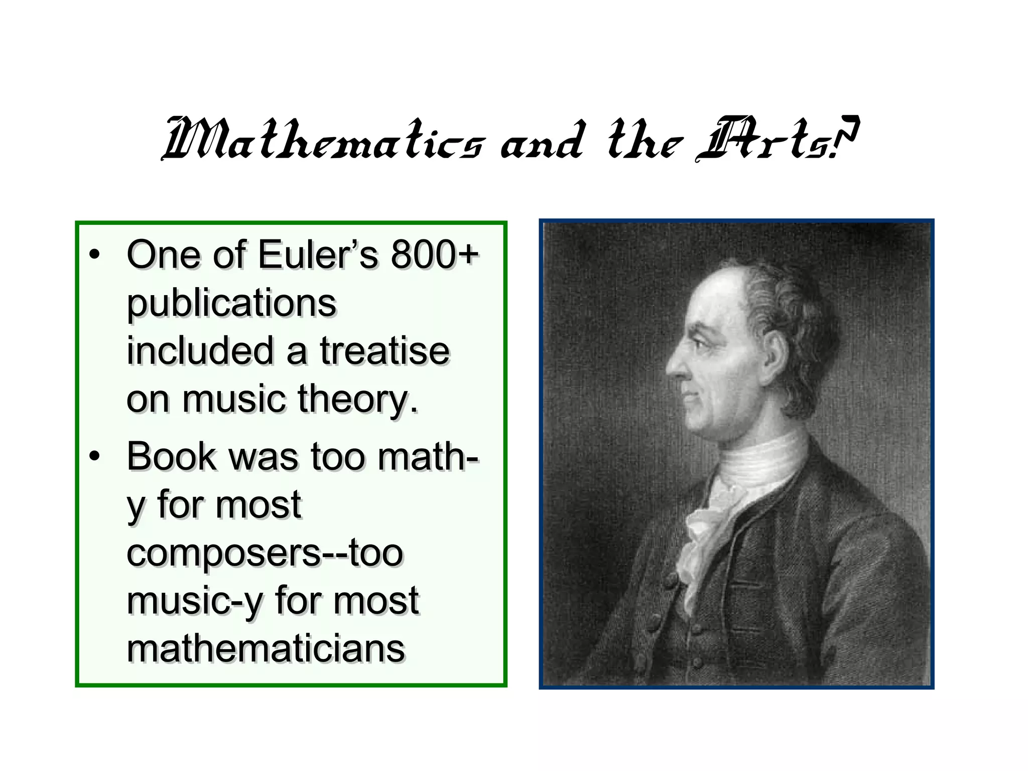 Mathematics and the Arts?
• One of Euler’s 800+One of Euler’s 800+
publicationspublications
included a treatiseincluded a treatise
on music theory.on music theory.
• Book was too math-Book was too math-
y for mosty for most
composers--toocomposers--too
music-y for mostmusic-y for most
mathematiciansmathematicians
 