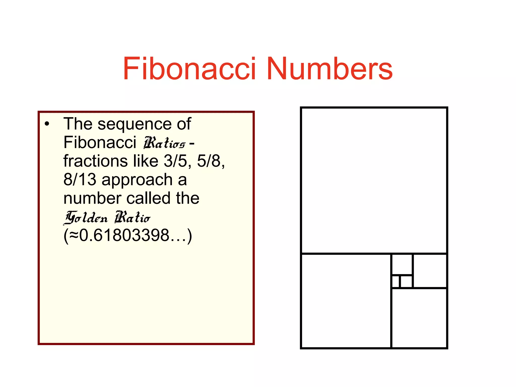 Fibonacci Numbers
• The sequence of
Fibonacci Ratios -
fractions like 3/5, 5/8,
8/13 approach a
number called the
Golden Ratio
(≈0.61803398…)
 