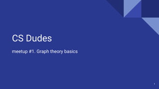 CS Dudes
meetup #1. Graph theory basics
1
 