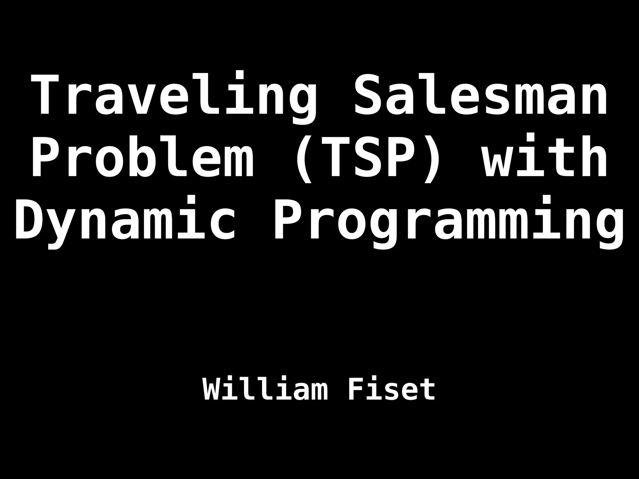Traveling Salesman
Problem (TSP) with
Dynamic Programming
William Fiset
 