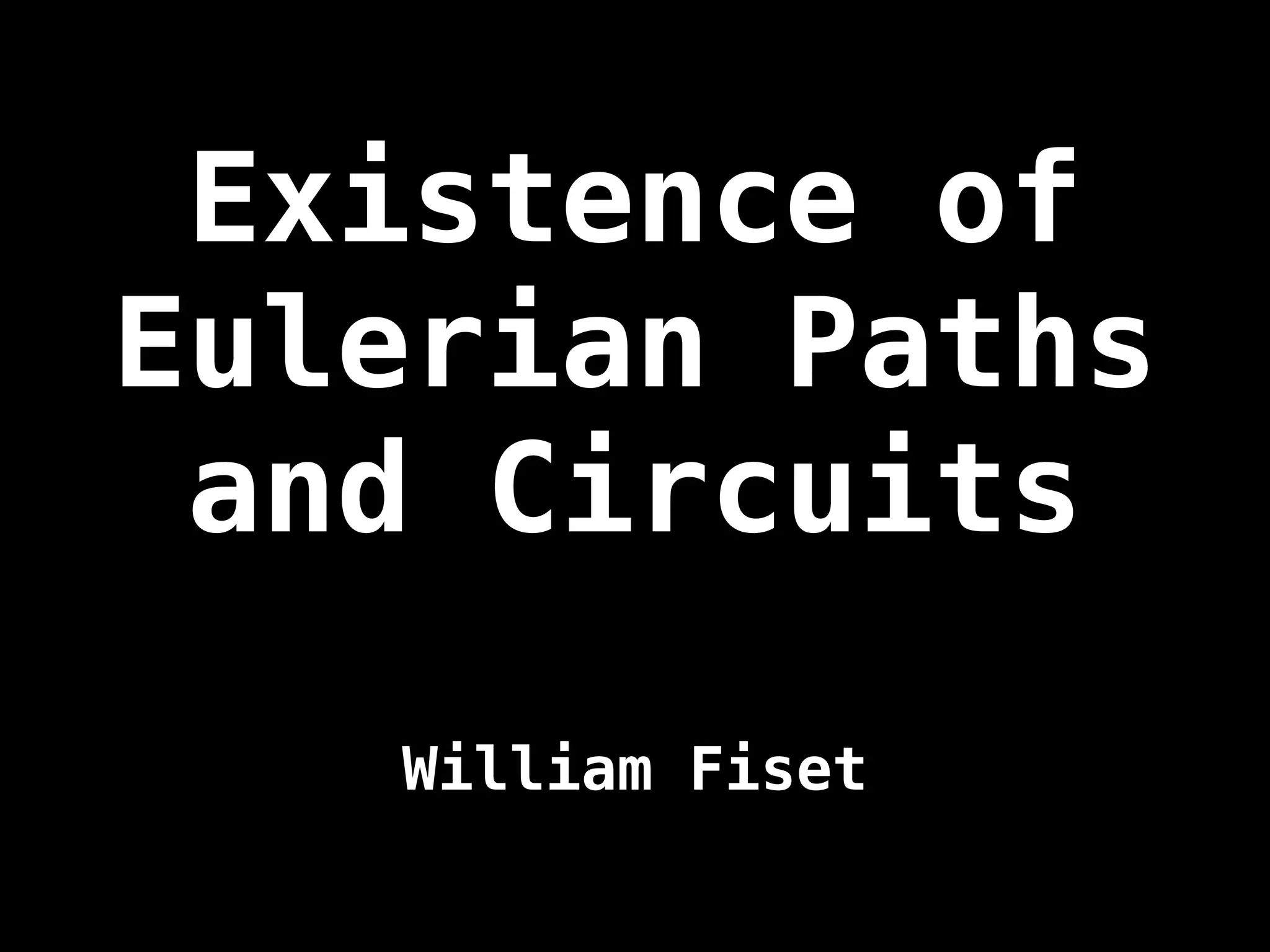 Existence of
Eulerian Paths
and Circuits
William Fiset
 