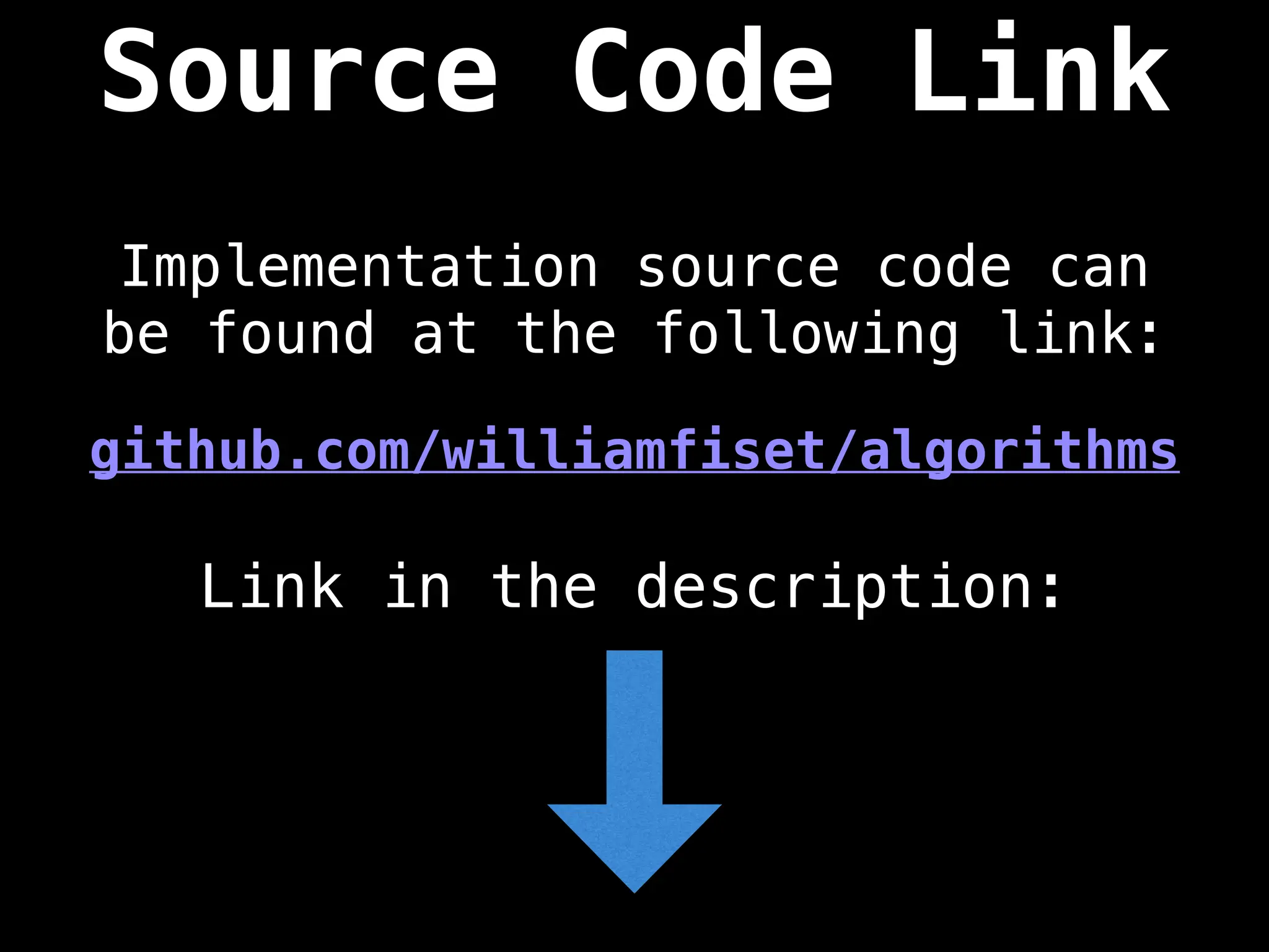 Source Code Link
Implementation source code can
be found at the following link:
github.com/williamfiset/algorithms
Link in the description:
 