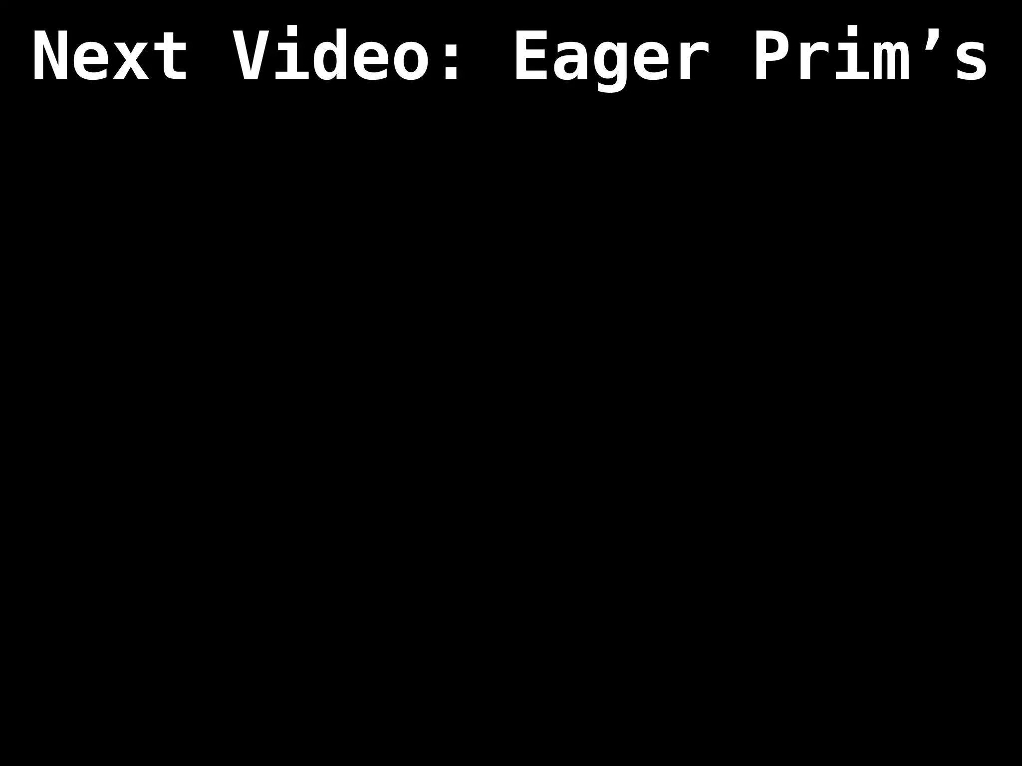 Next Video: Eager Prim’s
 