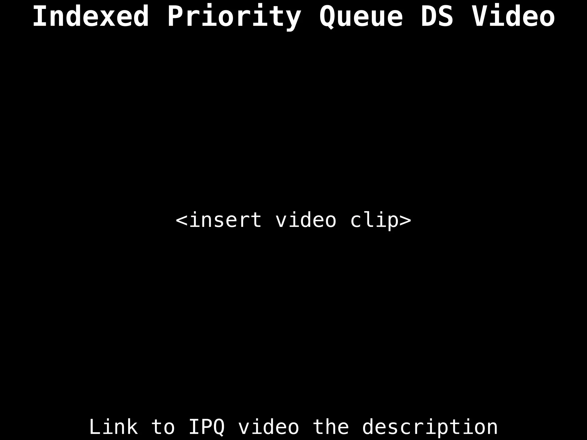 Indexed Priority Queue DS Video
<insert video clip>
Link to IPQ video the description
 