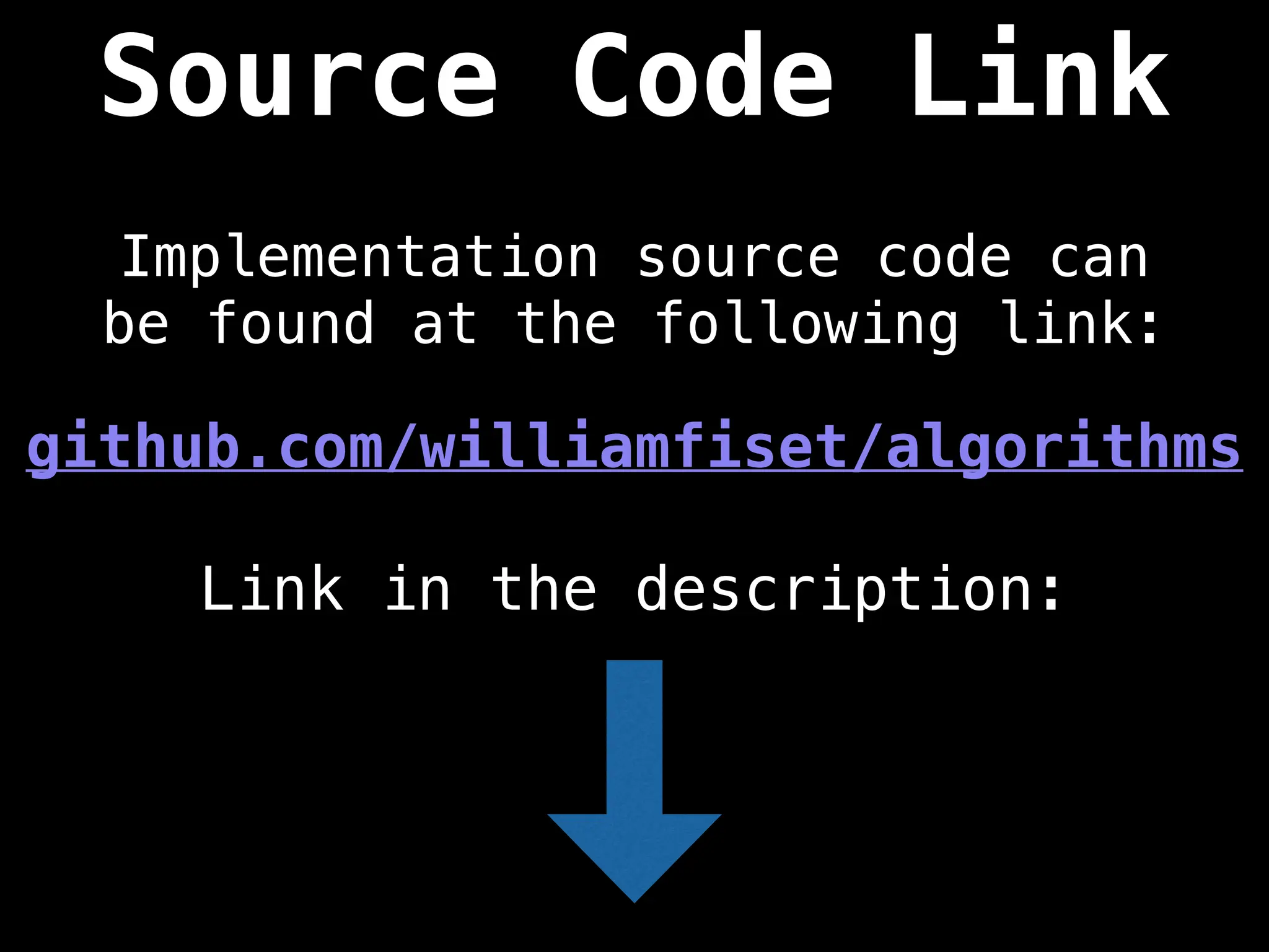 Source Code Link
Implementation source code can
be found at the following link:
github.com/williamfiset/algorithms
Link in the description:
 