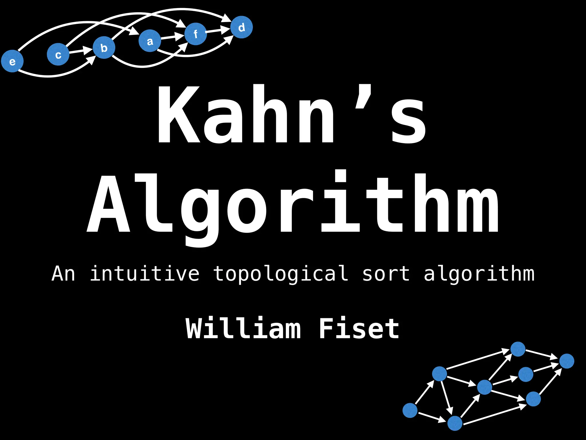 Kahn’s
Algorithm
William Fiset
An intuitive topological sort algorithm
e
c
b
a
f
d
 