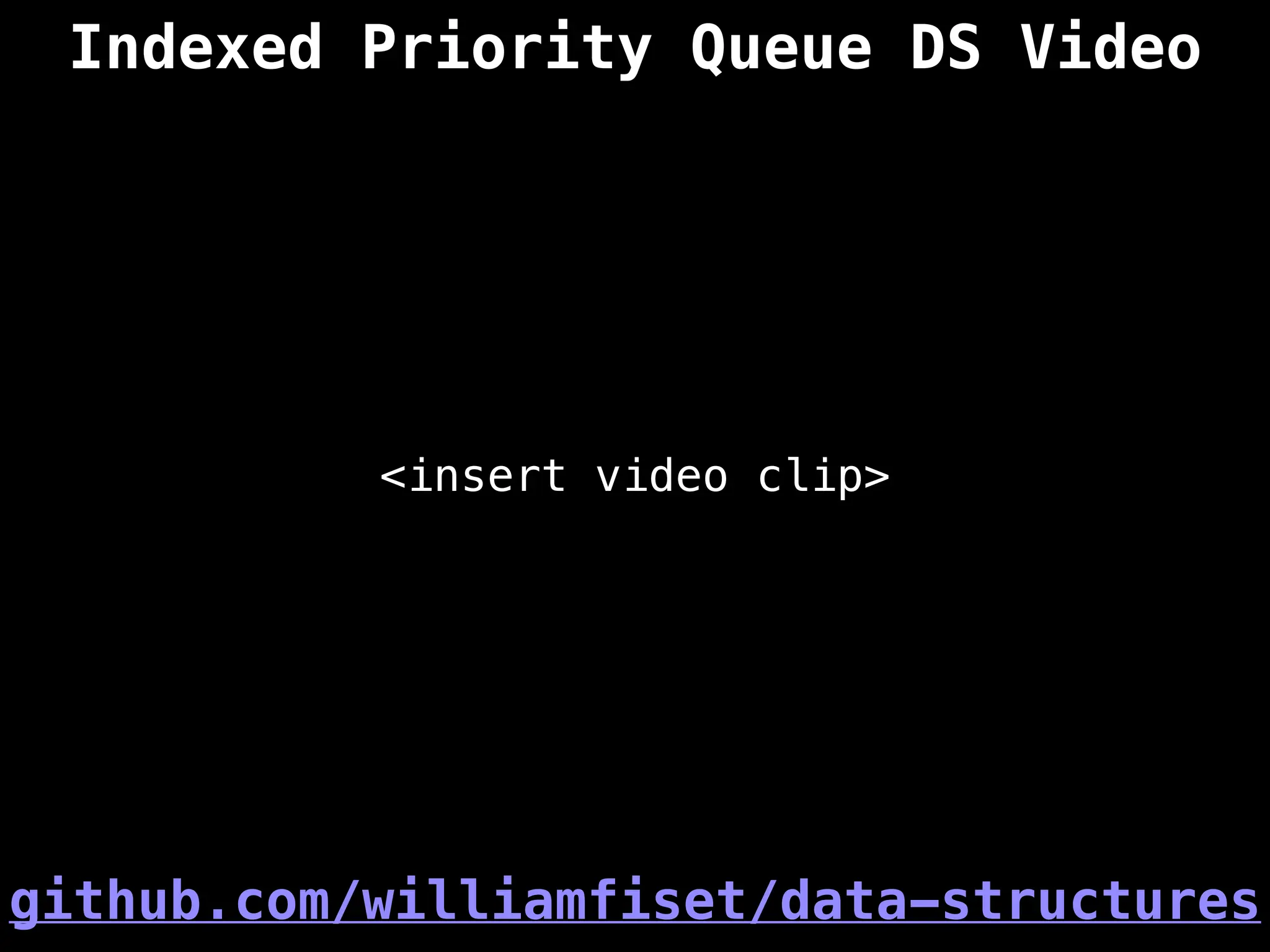 Indexed Priority Queue DS Video
<insert video clip>
github.com/williamfiset/data-structures
 