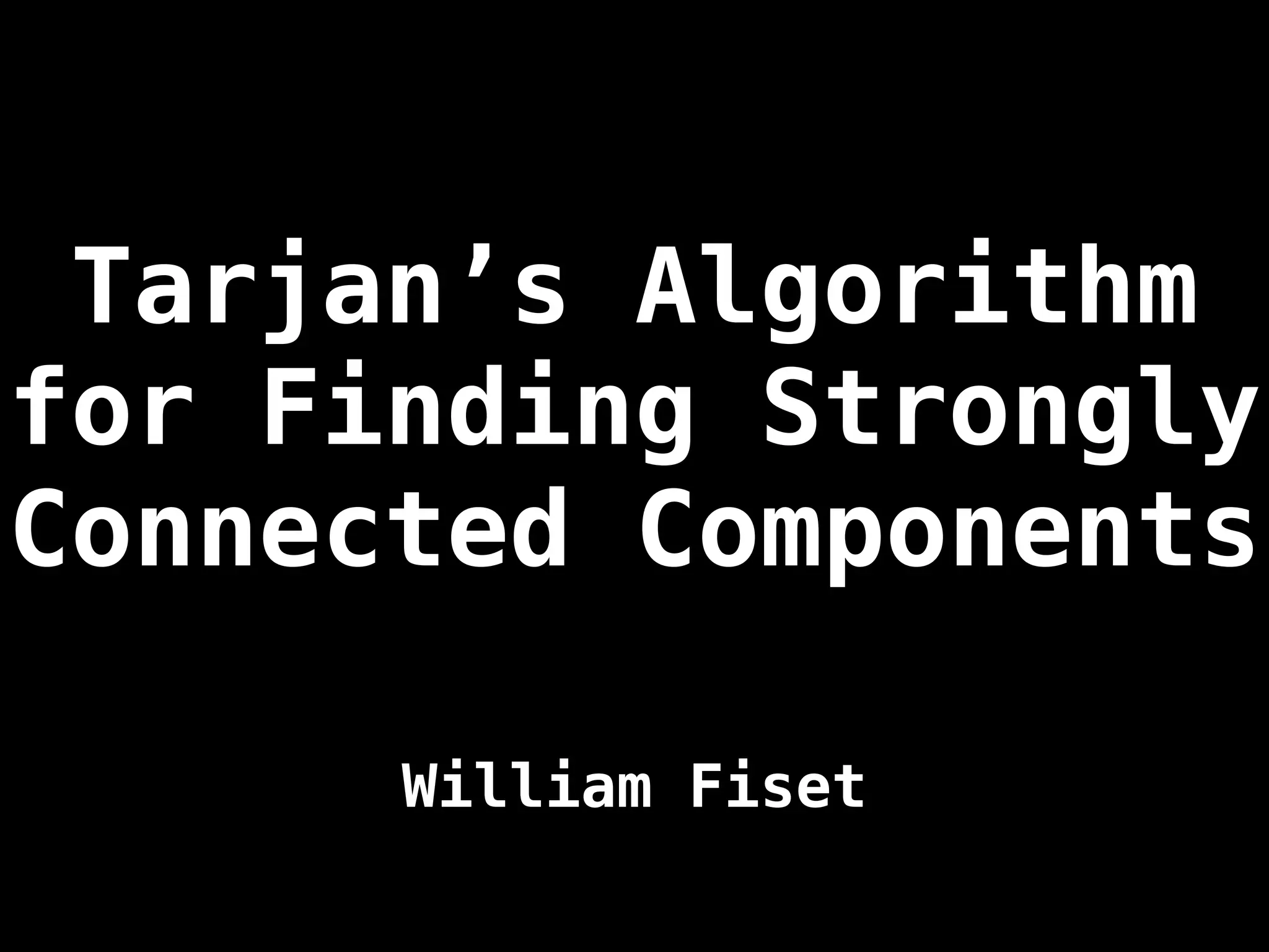Tarjan’s Algorithm
for Finding Strongly
Connected Components
William Fiset
 