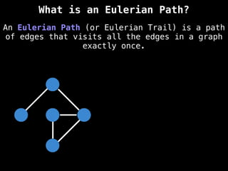 An Eulerian Path (or Eulerian Trail) is a path
of edges that visits all the edges in a graph
exactly once.
What is an Eulerian Path?
 