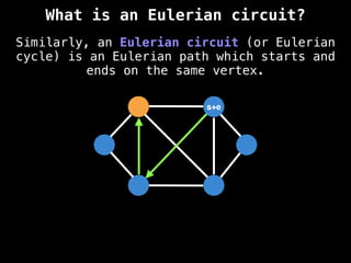Similarly, an Eulerian circuit (or Eulerian
cycle) is an Eulerian path which starts and
ends on the same vertex.
s+e
What is an Eulerian circuit?
 
