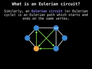 Similarly, an Eulerian circuit (or Eulerian
cycle) is an Eulerian path which starts and
ends on the same vertex.
s+e
What is an Eulerian circuit?
 
