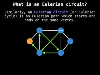 Similarly, an Eulerian circuit (or Eulerian
cycle) is an Eulerian path which starts and
ends on the same vertex.
s+e
What is an Eulerian circuit?
 