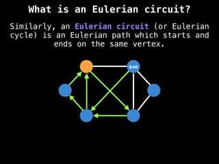Similarly, an Eulerian circuit (or Eulerian
cycle) is an Eulerian path which starts and
ends on the same vertex.
s+e
What is an Eulerian circuit?
 