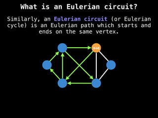 Similarly, an Eulerian circuit (or Eulerian
cycle) is an Eulerian path which starts and
ends on the same vertex.
s+e
What is an Eulerian circuit?
 