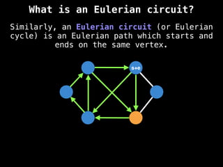 Similarly, an Eulerian circuit (or Eulerian
cycle) is an Eulerian path which starts and
ends on the same vertex.
s+e
What is an Eulerian circuit?
 