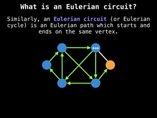 Similarly, an Eulerian circuit (or Eulerian
cycle) is an Eulerian path which starts and
ends on the same vertex.
s+e
What is an Eulerian circuit?
 