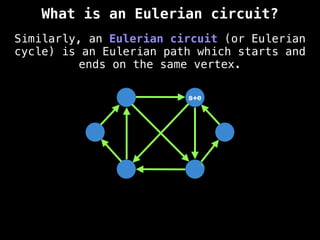 Similarly, an Eulerian circuit (or Eulerian
cycle) is an Eulerian path which starts and
ends on the same vertex.
s+e
What is an Eulerian circuit?
 