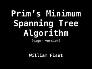 Prim’s Minimum
Spanning Tree
Algorithm
William Fiset
(eager version)
 
