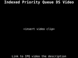 Indexed Priority Queue DS Video
<insert video clip>
Link to IPQ video the description
 