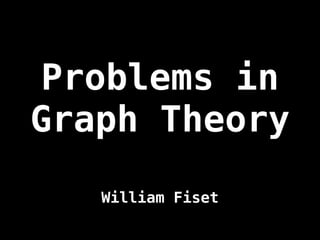 Problems in
Graph Theory
William Fiset
 