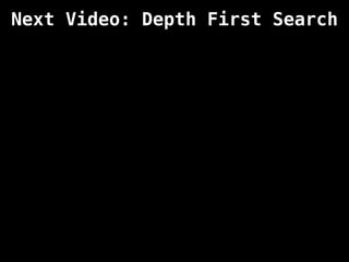 Next Video: Depth First Search
 