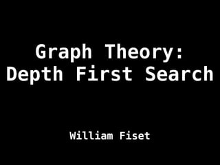 Graph Theory:
Depth First Search
William Fiset
 