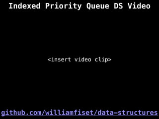 Indexed Priority Queue DS Video
<insert video clip>
github.com/williamfiset/data-structures
 
