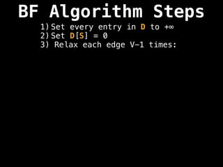 BF Algorithm Steps
1) Set every entry in D to +∞
2) Set D[S] = 0
3) Relax each edge V-1 times:
 