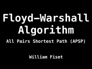 Floyd-Warshall
Algorithm
William Fiset
All Pairs Shortest Path (APSP)
 
