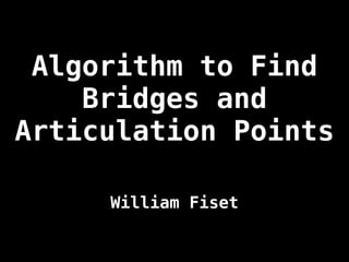 Algorithm to Find
Bridges and
Articulation Points
William Fiset
 
