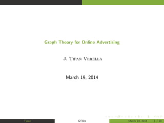 Graph Theory for Online Advertising
J. Tipan Verella
March 19, 2014
Tipan GTOA March 19, 2014 1 / 18
 