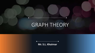 GRAPH THEORY
Mr. S.L. Khairnar
 